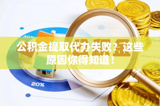 荣县公积金提取代办失败？这些原因你得知道！