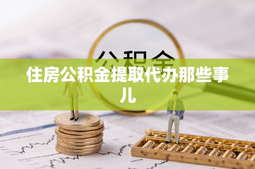 荣县住房公积金提取代办那些事儿