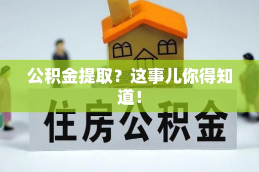 荣县公积金提取？这事儿你得知道！