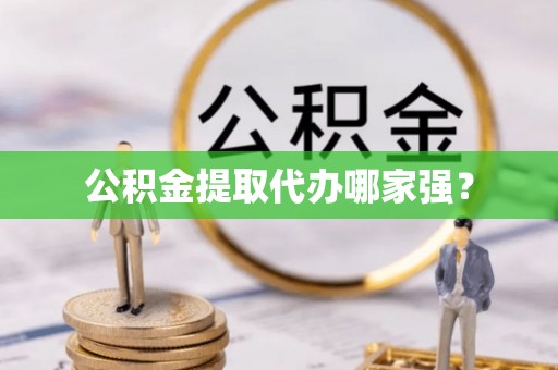 荣县公积金提取代办哪家强？
