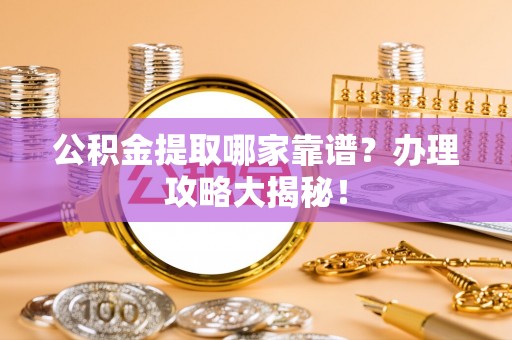 荣县公积金提取哪家靠谱？办理攻略大揭秘！