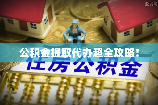 荣县公积金提取代办超全攻略！