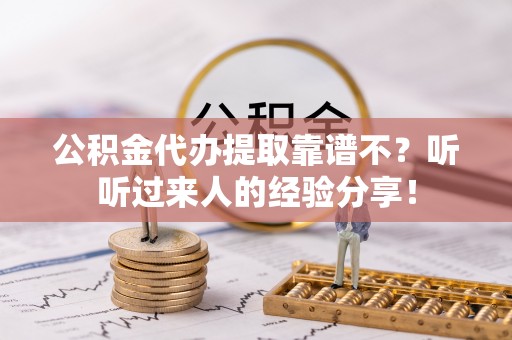 荣县公积金代办提取靠谱不？听听过来人的经验分享！