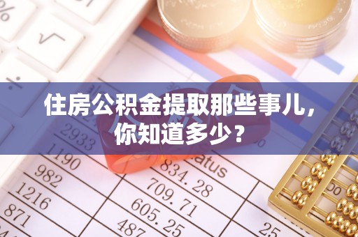 荣县住房公积金提取那些事儿，你知道多少？