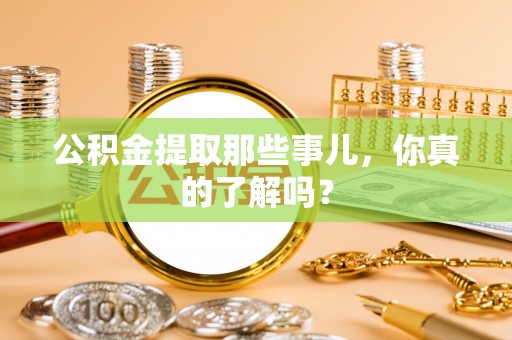 荣县公积金提取那些事儿，你真的了解吗？
