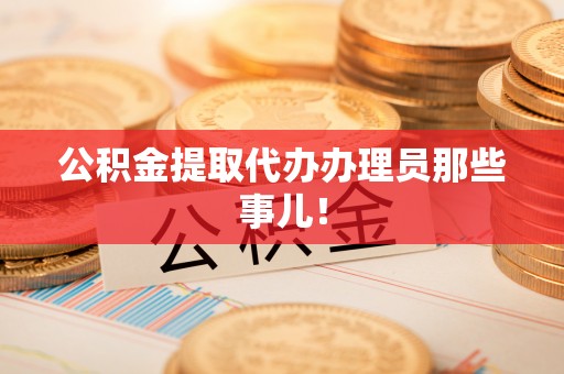 荣县公积金提取代办办理员那些事儿！