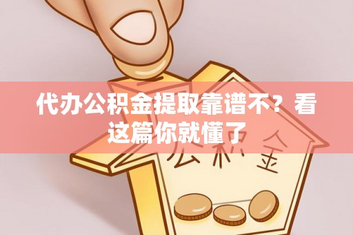荣县代办公积金提取靠谱不？看这篇你就懂了