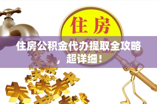 荣县住房公积金代办提取全攻略，超详细！