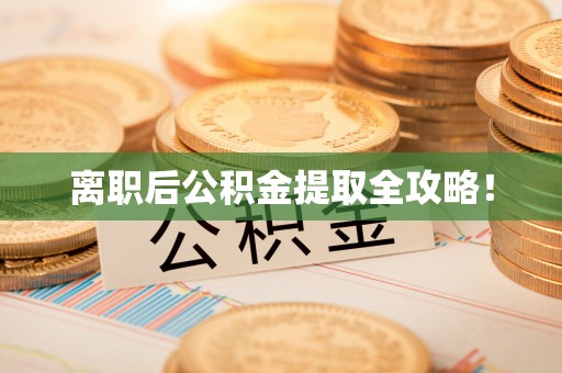 荣县离职后公积金提取全攻略！