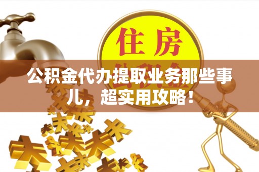 荣县公积金代办提取业务那些事儿，超实用攻略！