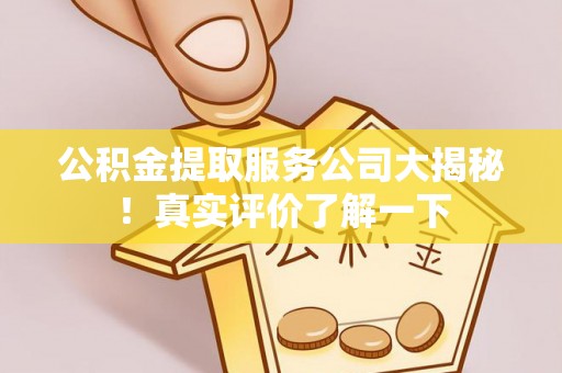 荣县公积金提取服务公司大揭秘！真实评价了解一下