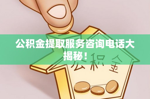 荣县公积金提取服务咨询电话大揭秘！