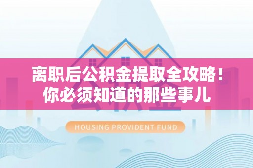 荣县离职后公积金提取全攻略！你必须知道的那些事儿