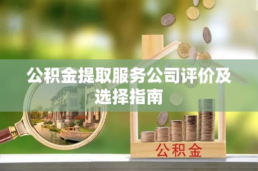 荣县公积金提取服务公司评价及选择指南