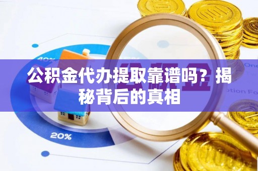 荣县公积金代办提取靠谱吗？揭秘背后的真相