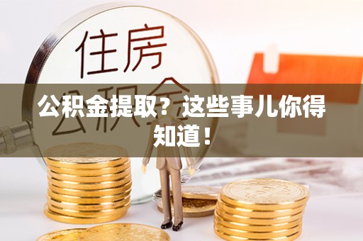荣县公积金提取？这些事儿你得知道！