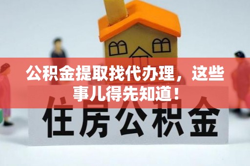 荣县公积金提取找代办理，这些事儿得先知道！
