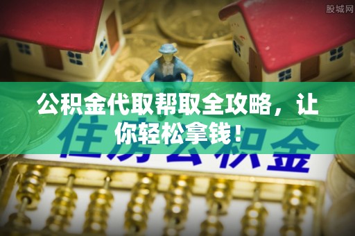 荣县公积金代取帮取全攻略，让你轻松拿钱！
