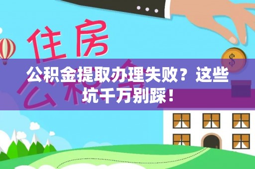 荣县公积金提取办理失败？这些坑千万别踩！