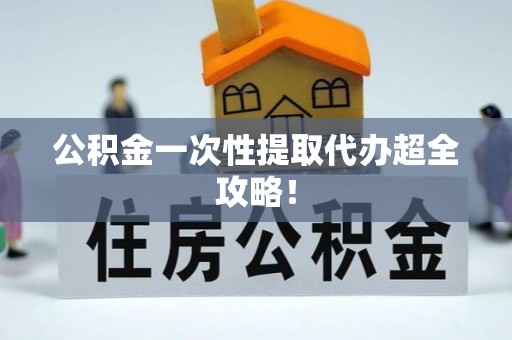 荣县公积金一次性提取代办超全攻略！