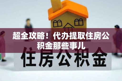 荣县超全攻略！代办提取住房公积金那些事儿