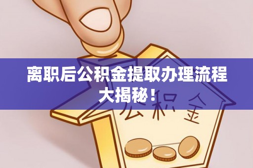 荣县离职后公积金提取办理流程大揭秘！