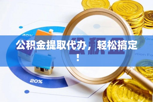 荣县公积金提取代办，轻松搞定！
