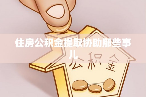 荣县住房公积金提取协助那些事儿