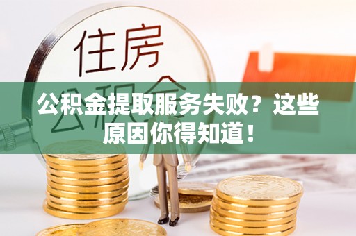荣县公积金提取服务失败？这些原因你得知道！