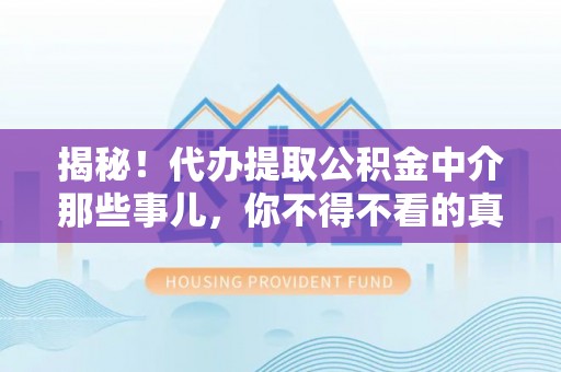 荣县揭秘！代办提取公积金中介那些事儿，你不得不看的真相