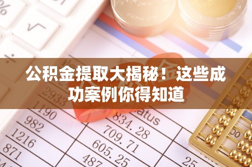 荣县公积金提取大揭秘！这些成功案例你得知道
