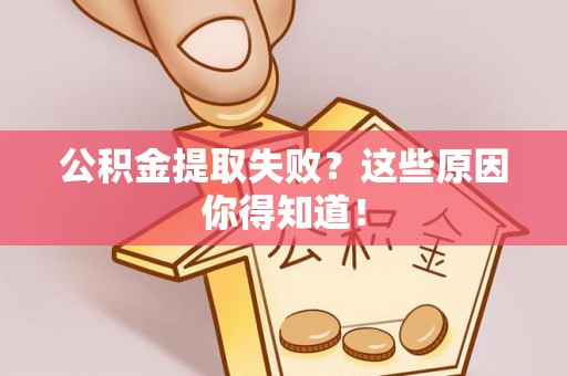 荣县公积金提取失败？这些原因你得知道！