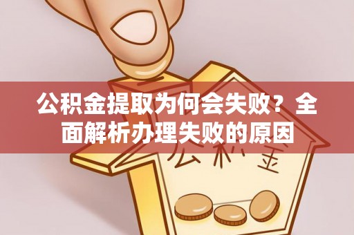 荣县公积金提取为何会失败？全面解析办理失败的原因