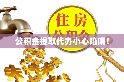 荣县公积金提取代办小心陷阱！