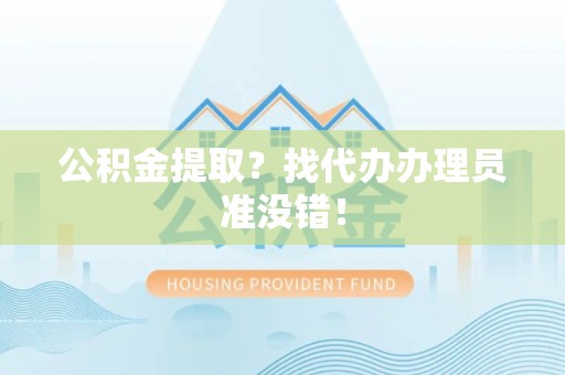 荣县公积金提取？找代办办理员准没错！