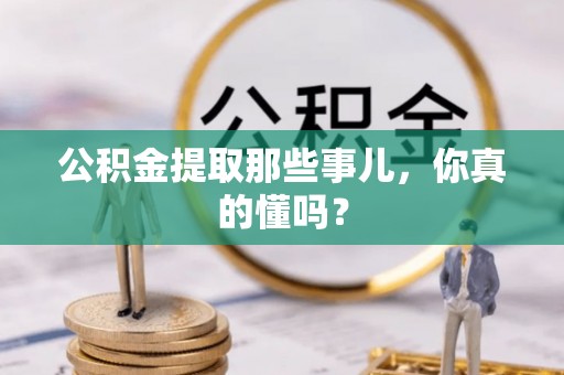 荣县公积金提取那些事儿，你真的懂吗？