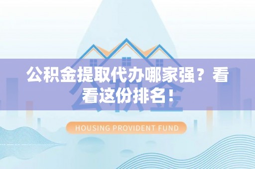 荣县公积金提取代办哪家强？看看这份排名！