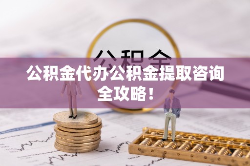 荣县公积金代办公积金提取咨询全攻略！