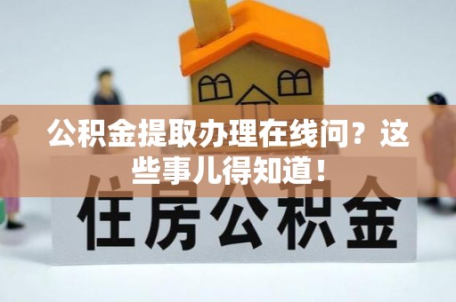 荣县公积金提取办理在线问？这些事儿得知道！