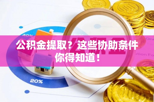 荣县公积金提取？这些协助条件你得知道！