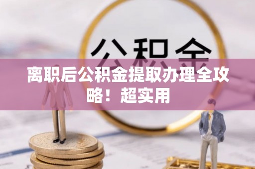 荣县离职后公积金提取办理全攻略！超实用