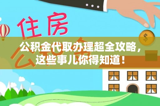 荣县公积金代取办理超全攻略，这些事儿你得知道！