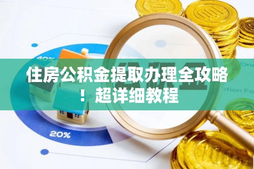 荣县住房公积金提取办理全攻略！超详细教程