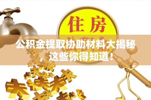 荣县公积金提取协助材料大揭秘，这些你得知道！