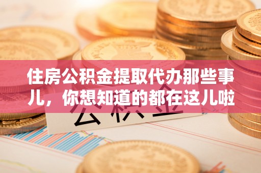荣县住房公积金提取代办那些事儿，你想知道的都在这儿啦！😎