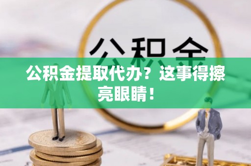荣县公积金提取代办？这事得擦亮眼睛！