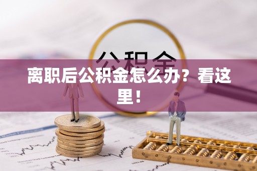 荣县离职后公积金怎么办？看这里！