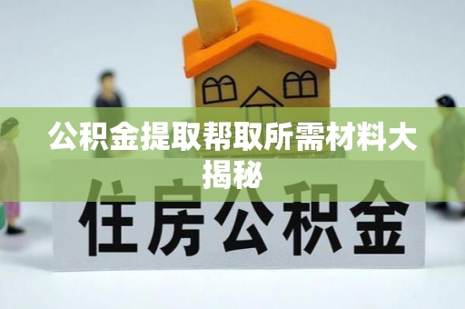 荣县公积金提取帮取所需材料大揭秘