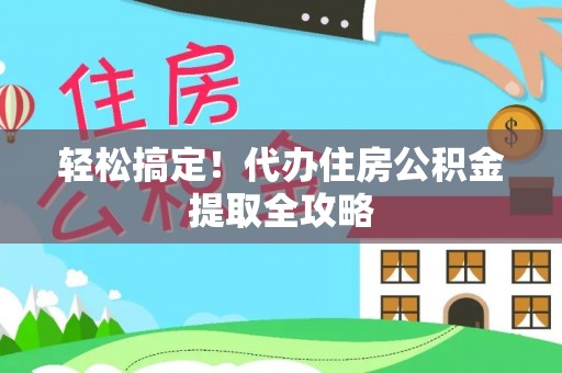 荣县轻松搞定！代办住房公积金提取全攻略