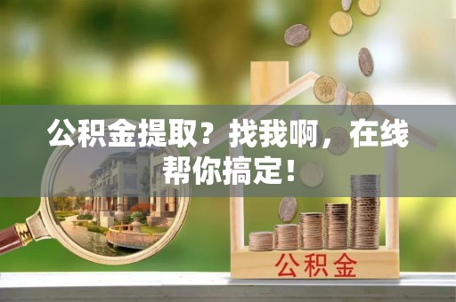 荣县公积金提取？找我啊，在线帮你搞定！